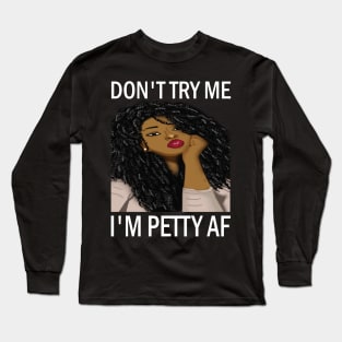 Don't Try Me I'm petty AF..African american woman Long Sleeve T-Shirt